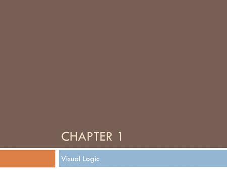 Chapter 1 Welcome everyone to Visual Logic. We will use this book and the next couple of weeks to learn to solve problems, develop a visual representation.