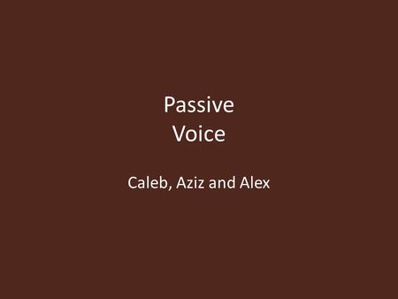 Passive Voice Caleb, Aziz and Alex. What is Passive Voice? Passive Voice is a voice in which the subject is the recipient of the action. Uses forms of.