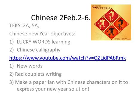 Chinese 2Feb.2-6.2015 TEKS: 2A, 5A, Chinese new Year objectives: 1)LUCKY WORDS learning 2)Chinese calligraphy https://www.youtube.com/watch?v=QZLidPAbRmk.