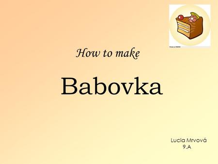 How to make Babovka Lucia Mrvová 9.A. Two-color oil cake Ingrediency: 200g caster sugar 4 eggs 250g flour 1 vanilla sugar 1 baking powder 1 dcl oil 1.