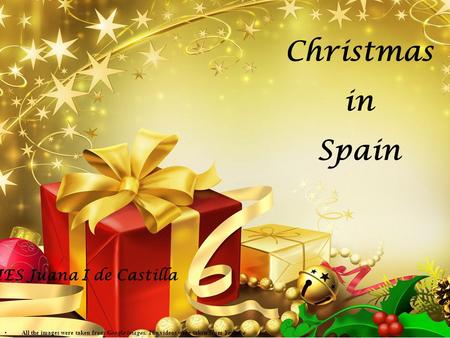 Christmas in Spain IES Juana I de Castilla All the images were taken from Google images. The videos were taken from Youtube.