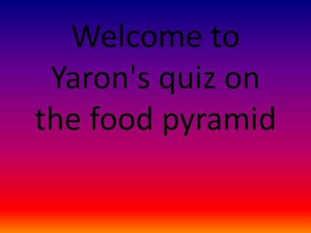 Welcome to Yaron's quiz on the food pyramid. Choose the correct group for this food oranges Fats and sugar Vitamins and minerals carbohydrates protein.