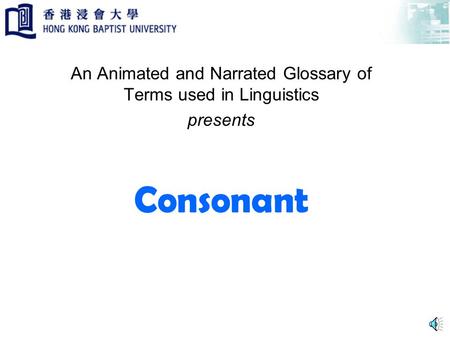Consonant An Animated and Narrated Glossary of Terms used in Linguistics presents.