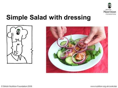 © British Nutrition Foundation 2006www.nutrition.org.uk/cookclub Simple Salad with dressing.