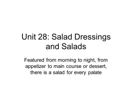 Unit 28: Salad Dressings and Salads Featured from morning to night, from appetizer to main course or dessert, there is a salad for every palate.