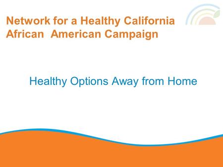 Network for a Healthy California African American Campaign Healthy Options Away from Home.