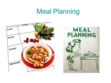 Meal Planning. Meal: –grouping of food often served or eaten at regular times of the day Meal Pattern: –list of general groups of foods used to guide.