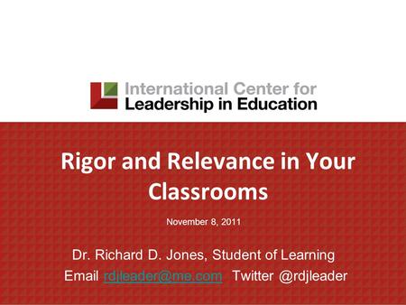 Rigor and Relevance in Your Classrooms November 8, 2011 Dr. Richard D. Jones, Student of Learning  Twitter