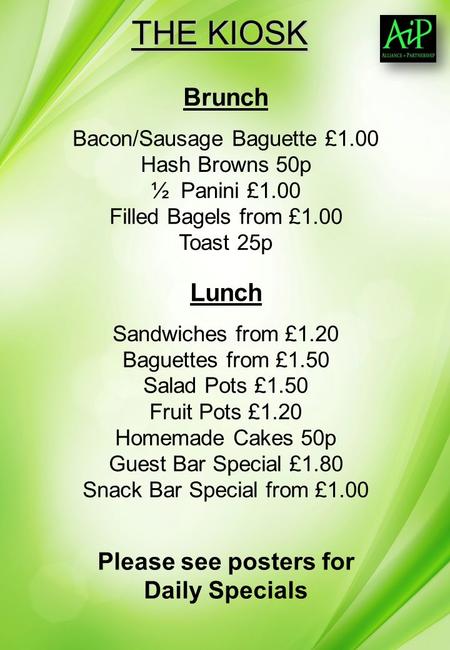 THE KIOSK Brunch Bacon/Sausage Baguette £1.00 Hash Browns 50p ½ Panini £1.00 Filled Bagels from £1.00 Toast 25p Lunch Sandwiches from £1.20 Baguettes from.