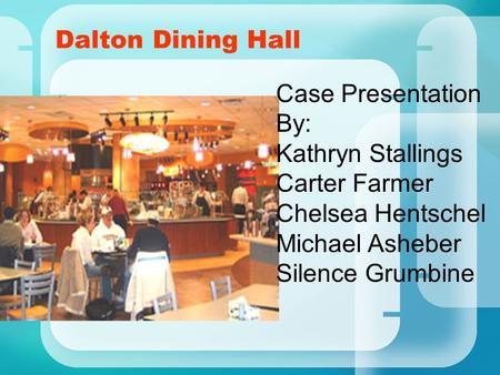 Dalton Dining Hall Case Presentation By: Kathryn Stallings Carter Farmer Chelsea Hentschel Michael Asheber Silence Grumbine.