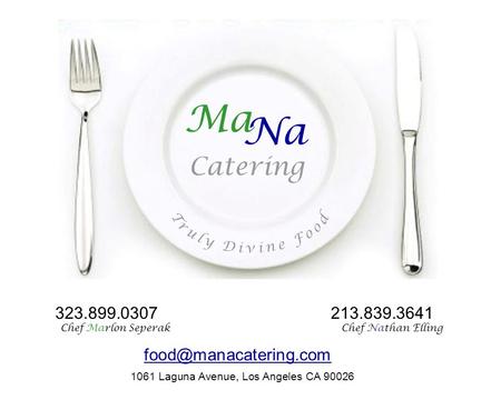 MaNa Catering Ma Na Catering 1061 Laguna Avenue, Los Angeles CA 90026 323.899.0307 Chef Marlon Seperak 213.839.3641 Chef Nathan Elling