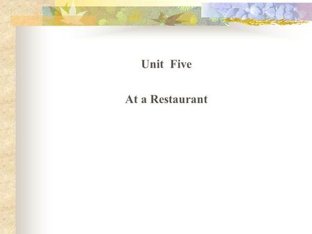 Unit Five At a Restaurant Teaching Tasks Menu learning Conversations in a restaurant Put in use.