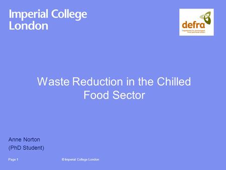 © Imperial College LondonPage 1 Waste Reduction in the Chilled Food Sector Anne Norton (PhD Student)