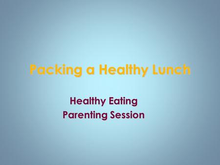 Packing a Healthy Lunch Healthy Eating Parenting Session.