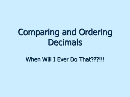 Comparing and Ordering Decimals When Will I Ever Do That???!!!