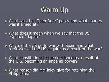 Warm Up ► What was the “Open Door” policy and what country was it aimed at? ► What does it mean when we say that the US “Opened” Japan? ► Why did the US.