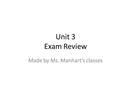 Unit 3 Exam Review Made by Ms. Manhart’s classes.