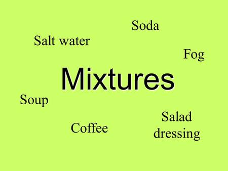 Mixtures Salt water Coffee Salad dressing Soda Soup Fog.