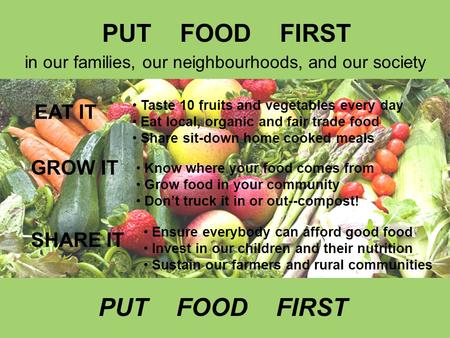 In our families, our neighbourhoods, and our society EAT IT GROW IT SHARE IT Taste 10 fruits and vegetables every day Eat local, organic and fair trade.
