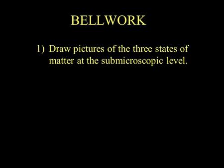 BELLWORK 1)Draw pictures of the three states of matter at the submicroscopic level.
