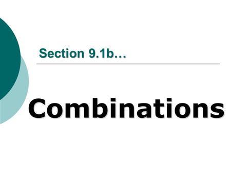 Section 9.1b… Combinations. What are they??? With permutations, we take n objects, r at a time, and different orderings of these objects are considered.