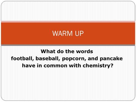 WARM UP What do the words football, baseball, popcorn, and pancake