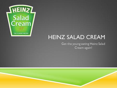 HEINZ SALAD CREAM Get the young eating Heinz Salad Cream again!