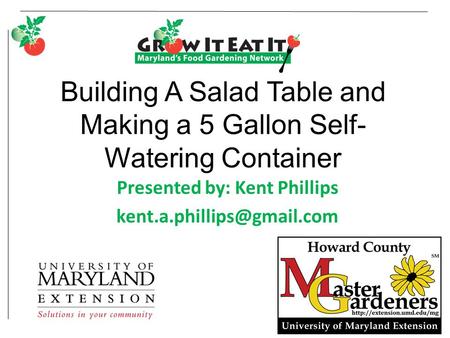Building A Salad Table and Making a 5 Gallon Self- Watering Container Presented by: Kent Phillips