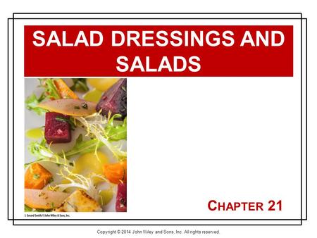 Copyright © 2014 John Wiley and Sons, Inc. All rights reserved. C HAPTER 21 SALAD DRESSINGS AND SALADS.