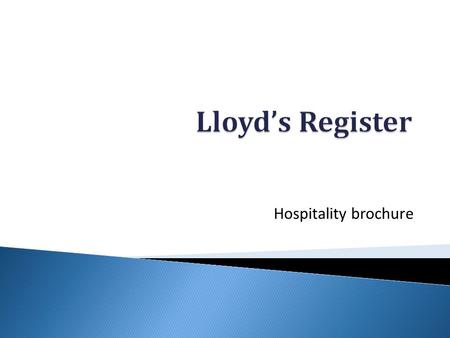 Hospitality brochure. Welcome We are delighted to present our brochure for hospitality services at Lloyd’s Register for Spring 2012. For any special dietary.