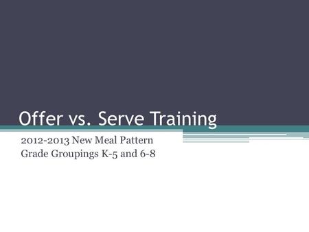 Offer vs. Serve Training 2012-2013 New Meal Pattern Grade Groupings K-5 and 6-8.