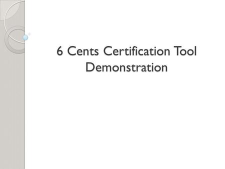 6 Cents Certification Tool Demonstration. BACKGROUND.