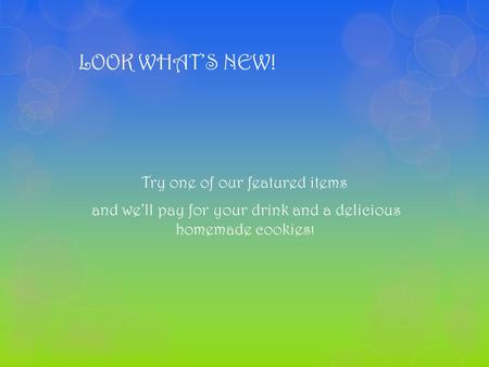 LOOK WHAT’S NEW! Try one of our featured items and we’ll pay for your drink and a delicious homemade cookies!