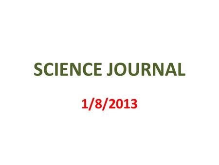 SCIENCE JOURNAL 1/8/2013. 1 st PAGE MY SCIENCE JOURNAL BY _________________.