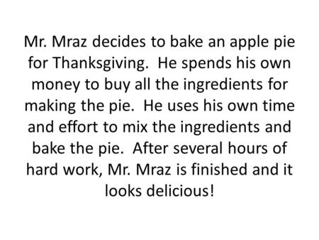 Mr. Mraz decides to bake an apple pie for Thanksgiving. He spends his own money to buy all the ingredients for making the pie. He uses his own time and.