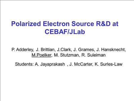 Polarized Electron Source R&D at CEBAF/JLab P. Adderley, J. Brittian, J.Clark, J. Grames, J. Hansknecht, M.Poelker, M. Stutzman, R. Suleiman Students: