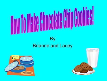 By Brianne and Lacey This presentation is going to explain to you how to make chocolate chip cookies. Supplies Ingredients Directions It will include: