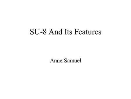 SU-8 And Its Features Anne Samuel.