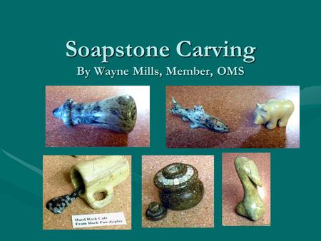 Soapstone Carving By Wayne Mills, Member, OMS. Soapstone Carving--Basics Soapstone is a great material for carving:  It is one of the softest stones.