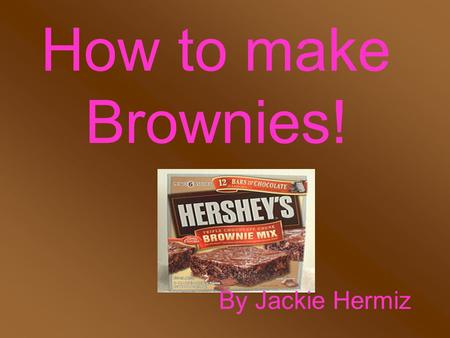 How to make Brownies! By Jackie Hermiz Anyone can make Brownies!