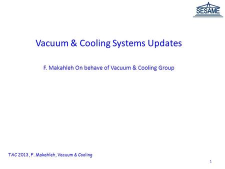 Vacuum & Cooling Systems Updates F. Makahleh On behave of Vacuum & Cooling Group TAC 2013, F. Makahleh, Vacuum & Cooling 1.