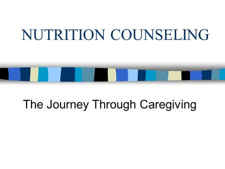 NUTRITION COUNSELING The Journey Through Caregiving.