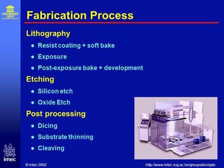 © intec 2002http://www.intec.rug.ac.be/groupsites/opto Fabrication Process Lithography Resist coating + soft bake Exposure Post-exposure bake + development.