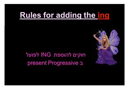 Rules for adding the ing חוקים להוספת ING לפועל ב present Progressive.