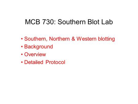 MCB 730: Southern Blot Lab Southern, Northern & Western blotting Background Overview Detailed Protocol.