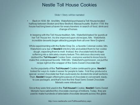 Nestle Toll House Cookies Slide 1 Story will be narrated Back in 1930, Mr. And Mrs. Wakefield purchased a Toll House located halfway between Boston and.