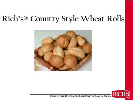 Rich’s® Country Style Wheat Rolls. Features and Benefits Made with real honey for a great taste that all consumers will love, even kids! Made with whole.
