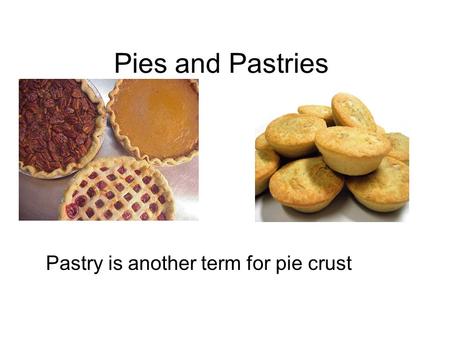 Pies and Pastries Pastry is another term for pie crust.