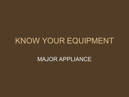 KNOW YOUR EQUIPMENT MAJOR APPLIANCE Meal preparation can be made easier by using the right tools for food preparation tasks. Major appliances are the.