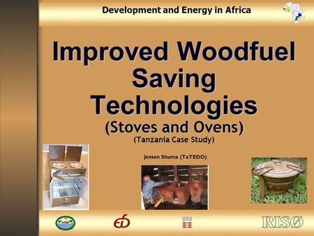 1 Development and Energy in Africa Improved Woodfuel Saving Technologies (Stoves and Ovens) Improved Woodfuel Saving Technologies (Stoves and Ovens) (Tanzania.